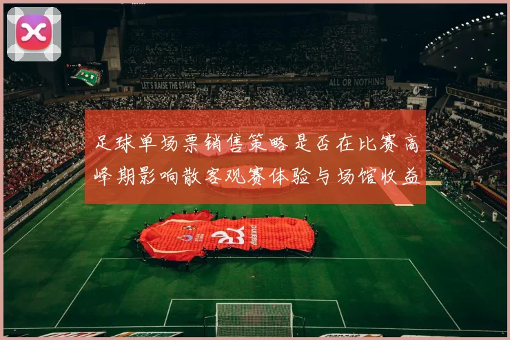 足球单场票销售策略是否在比赛高峰期影响散客观赛体验与场馆收益