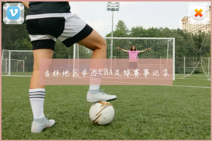 吉林地区举办CBA足球赛事记录