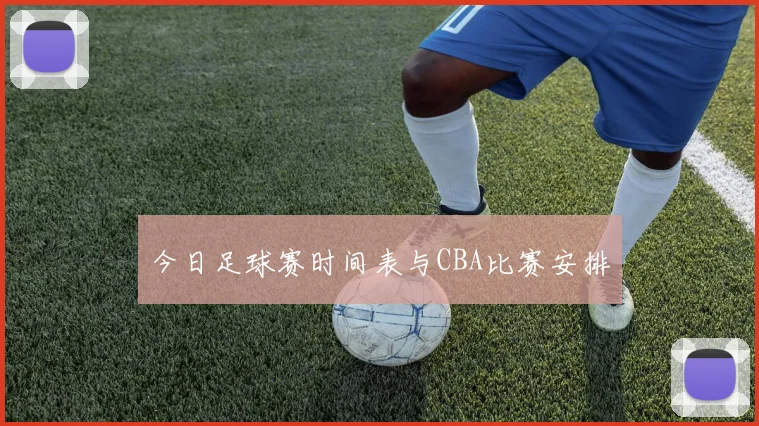 今日足球赛时间表与CBA比赛安排