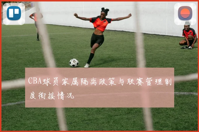 CBA球员家属隔离政策与联赛管理制度衔接情况