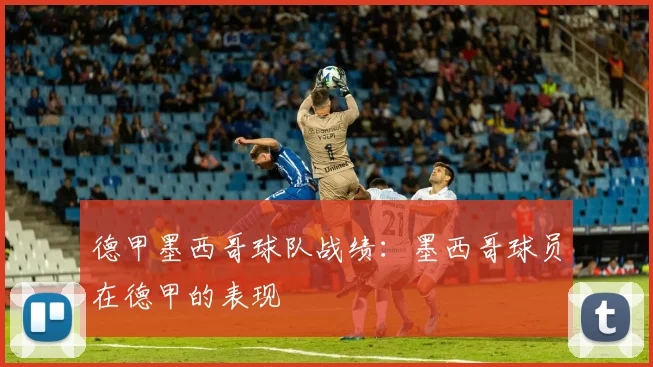 德甲墨西哥球队战绩：墨西哥球员在德甲的表现