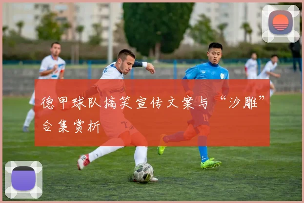 德甲球队搞笑宣传文案与“沙雕”合集赏析