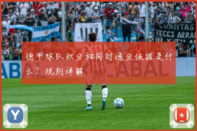 德甲球队积分相同时通分依据是什么？规则详解