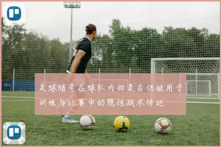 足球暗号在球队内部是否仍被用于训练与比赛中的隐性战术传达