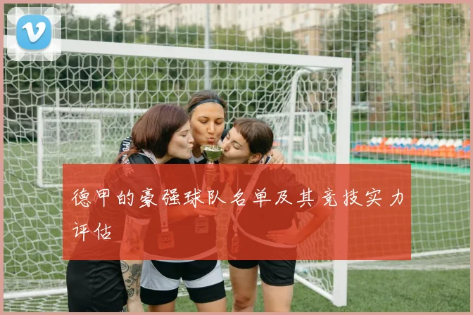 德甲的豪强球队名单及其竞技实力评估