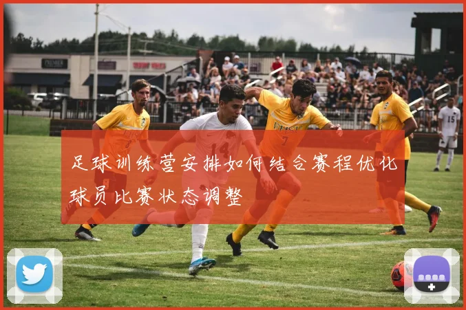 足球训练营安排如何结合赛程优化球员比赛状态调整